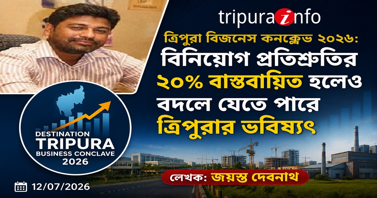 ত্রিপুরা বিজনেস কনক্লেভ ২০২৬ : বিনিয়োগ প্রতিশ্রুতির ২০% বাস্তবায়িত হলেও বদলে যেতে পারে ত্রিপুরার ভবিষ্যৎ