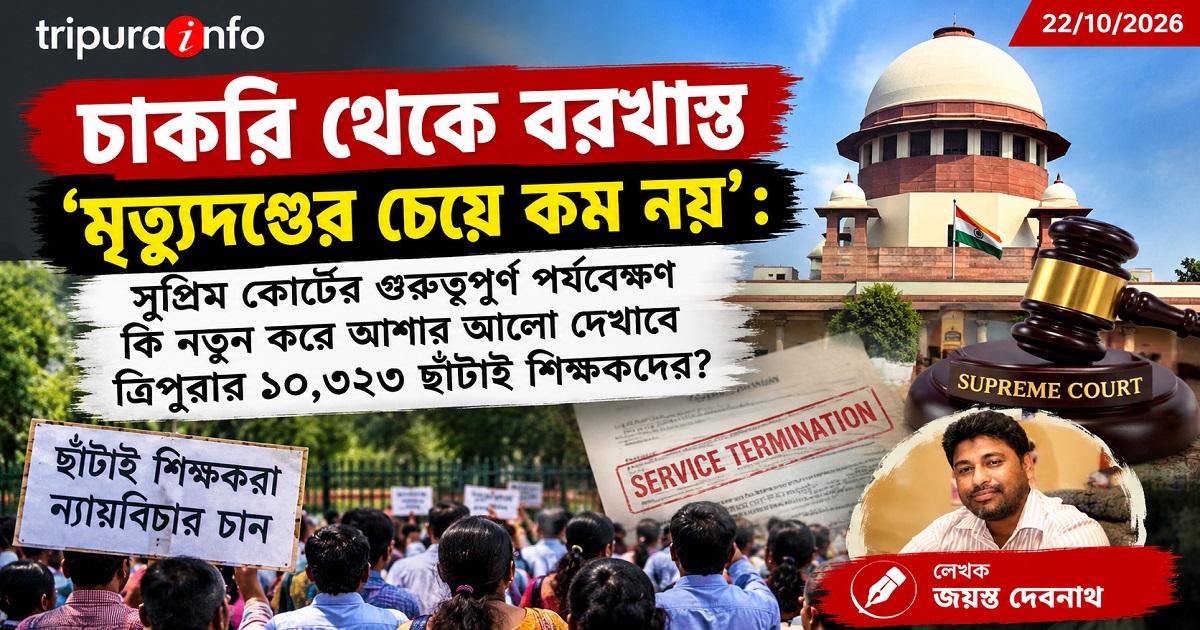 চাকরি থেকে বরখাস্ত ‘মৃত্যুদণ্ডের চেয়ে কম নয়’ : সুপ্রিম কোর্টের গুরুত্বপূর্ণ পর্যবেক্ষণ কি নতুন করে আশার আলো দেখাবে ত্রিপুরার ১০,৩২৩ ছাঁটাই শিক্ষকদের?