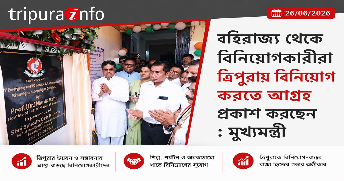 বহিরাজ্য থেকে বিনিয়োগকারীরা ত্রিপুরায় বিনিয়োগ করতে আগ্রহ প্রকাশ করছেন : মুখ্যমন্ত্রী