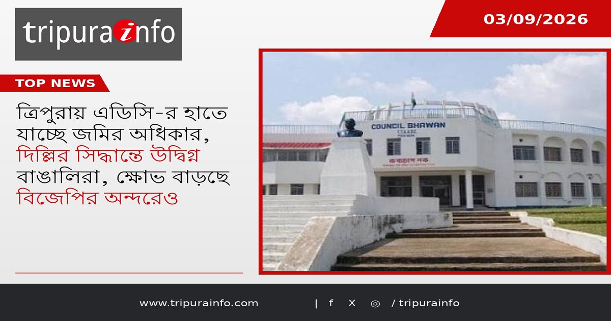 ত্রিপুরায় এডিসি-র হাতে যাচ্ছে জমির অধিকার, দিল্লির সিদ্ধান্তে উদ্বিগ্ন বাঙালিরা, ক্ষোভ বাড়ছে বিজেপির অন্দরেও