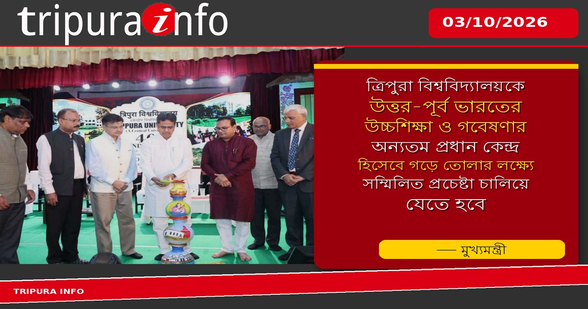 ত্রিপুরা বিশ্ববিদ্যালয়কে উত্তর-পূর্ব ভারতের উচ্চশিক্ষা ও গবেষণার অন্যতম প্রধান কেন্দ্র হিসেবে গড়ে তোলার লক্ষ্যে সম্মিলিত প্রচেষ্টা চালিয়ে যেতে হবে : মুখ্যমন্ত্রী