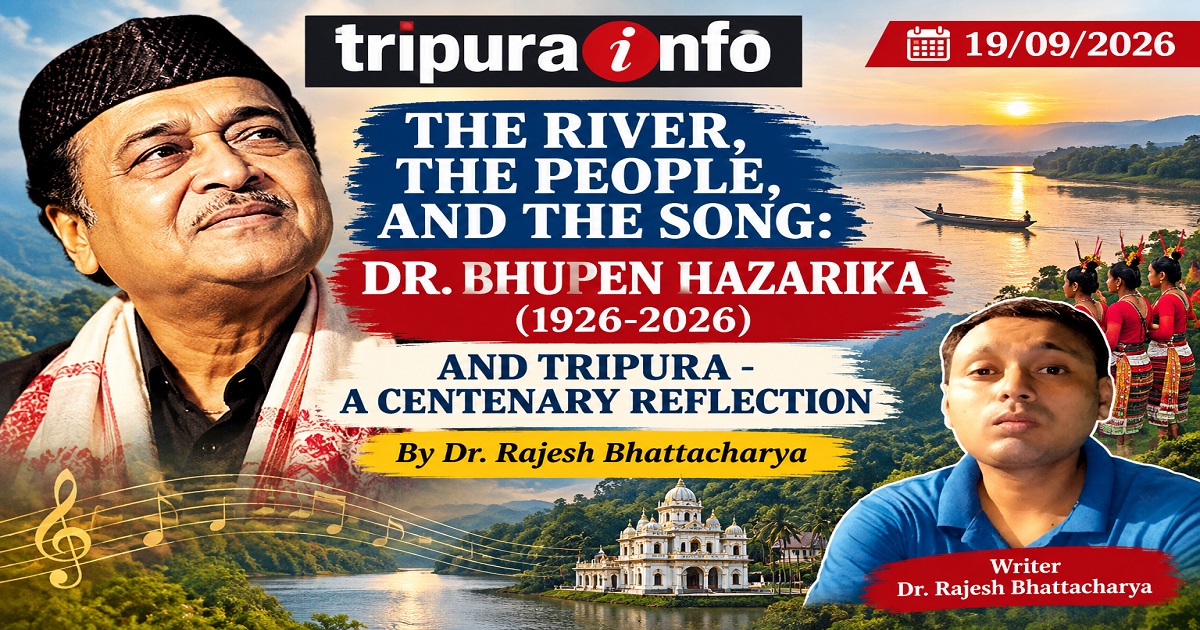 THE RIVER, THE PEOPLE, AND THE SONG: DR. BHUPEN HAZARIKA (1926-2026)AND TRIPURA - A CENTENARY REFLECTION