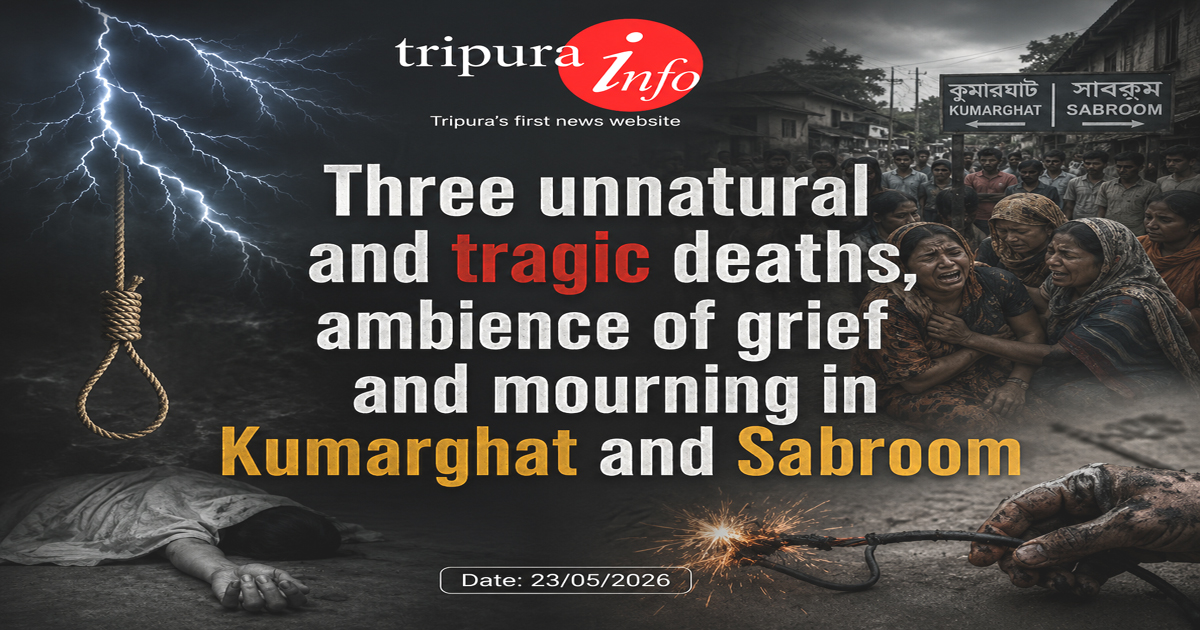 Three unnatural and tragic deaths, ambience of grief and mourning in Kumarghat and Sabroom