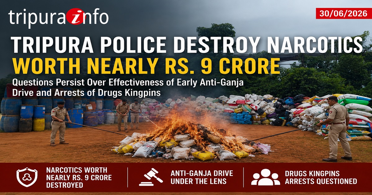 Tripura Police Destroy Narcotics Worth Nearly Rs. 9 Crore, Questions Persist Over Effectiveness of Early Anti-Ganja Drive and Arrests of Drugs Kingpins
