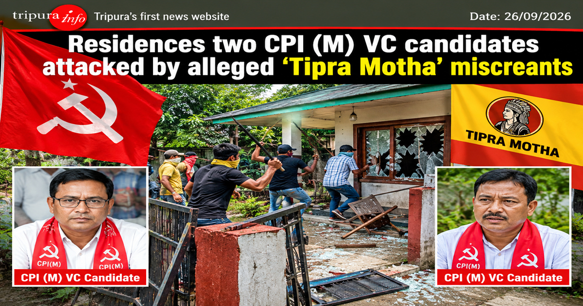 Residences two CPI (M) VC candidates attacked by alleged ‘Tipra Motha’ miscreants