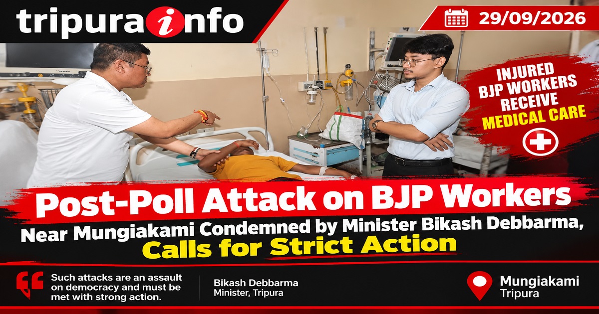 Post-Poll Attack on BJP Workers Near Mungiakami Condemned by Minister Bikash Debbarma, Calls for  Strict Action